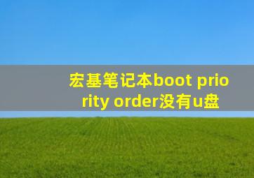 宏基笔记本boot priority order没有u盘